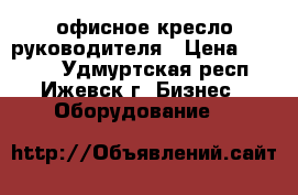 офисное кресло руководителя › Цена ­ 5 000 - Удмуртская респ., Ижевск г. Бизнес » Оборудование   